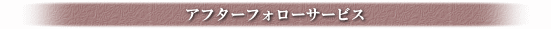 アフターフォローサービス